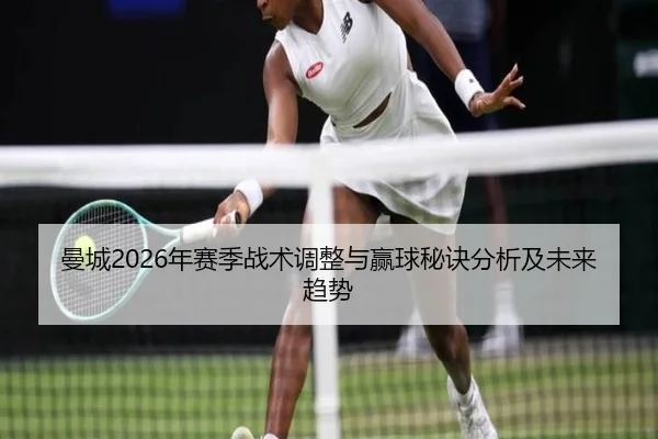 曼城2026年赛季战术调整与赢球秘诀分析及未来趋势