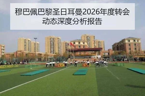 穆巴佩巴黎圣日耳曼2026年度转会动态深度分析报告